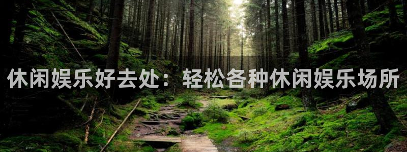 焦点娱乐2代理注册：休闲娱乐好去处：轻松各种休闲娱乐场所