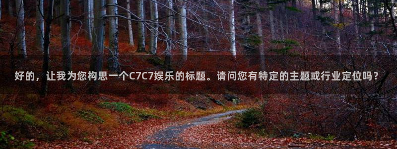 焦点娱乐.ccm官网版：好的，让我为您构思一个C7C7娱乐的标题。请问您有特定的
