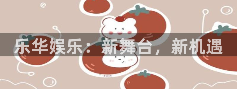 焦点娱乐登录界面入口：乐华娱乐：新舞台，新机遇