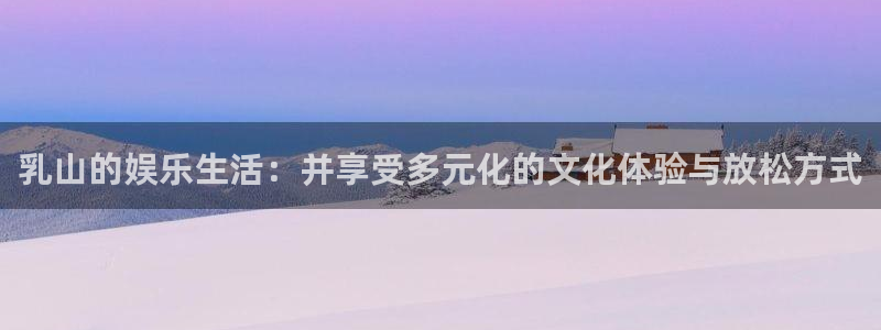 焦点娱乐加拿大：乳山的娱乐生活：并享受多元化的文化体验与放松方式