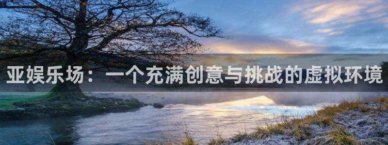 焦点娱乐注册：亚娱乐场：一个充满创意与挑战的虚拟环境