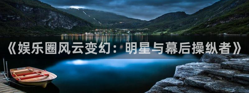 焦点娱乐下载：《娱乐圈风云变幻：明星与幕后操纵者》