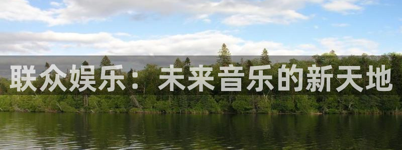 焦点娱乐网站平台登录：联众娱乐：未来音乐的新天地
